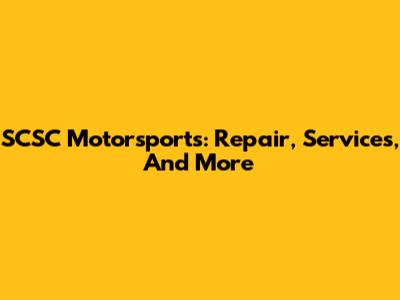 SCSC Motorsports: Repair, Services, And More