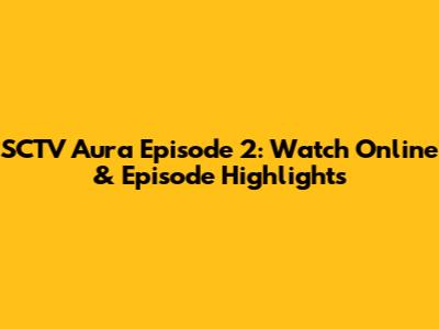 SCTV Aura Episode 2: Watch Online & Episode Highlights
