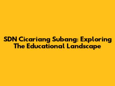 SDN Cicariang Subang: Exploring The Educational Landscape