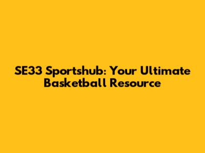 SE33 Sportshub: Your Ultimate Basketball Resource