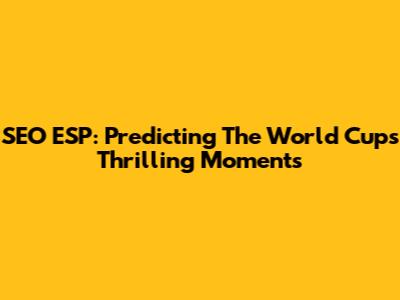 SEO ESP: Predicting The World Cup's Thrilling Moments