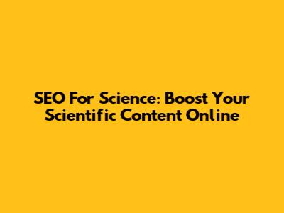 SEO For Science: Boost Your Scientific Content Online