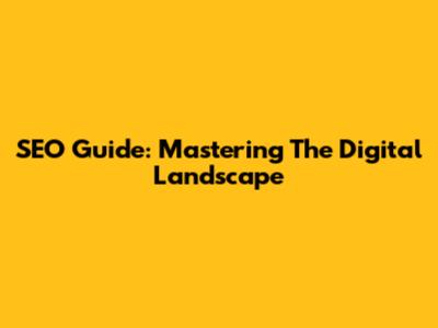 SEO Guide: Mastering The Digital Landscape