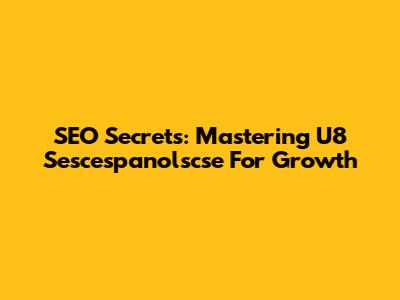 SEO Secrets: Mastering U8 Sescespanolscse For Growth