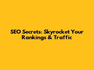 SEO Secrets: Skyrocket Your Rankings & Traffic