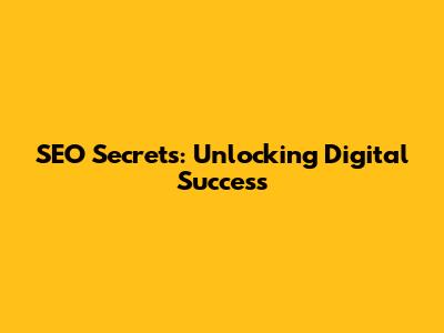 SEO Secrets: Unlocking Digital Success