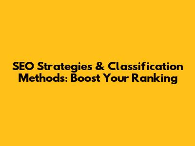 SEO Strategies & Classification Methods: Boost Your Ranking
