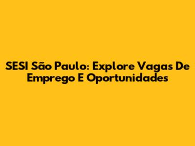 SESI São Paulo: Explore Vagas De Emprego E Oportunidades