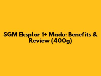 SGM Eksplor 1+ Madu: Benefits & Review (400g)