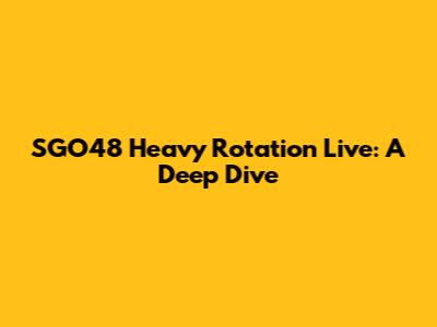 SGO48 Heavy Rotation Live: A Deep Dive