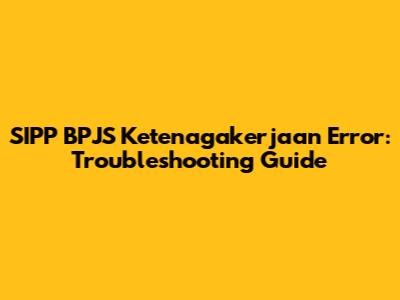SIPP BPJS Ketenagakerjaan Error: Troubleshooting Guide