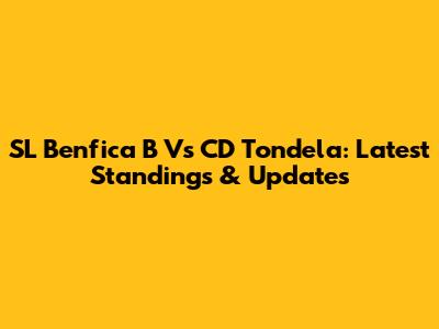 SL Benfica B Vs CD Tondela: Latest Standings & Updates