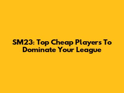 SM23: Top Cheap Players To Dominate Your League