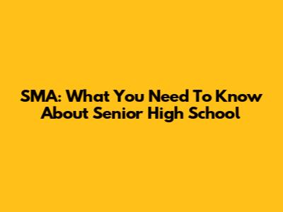 SMA: What You Need To Know About Senior High School