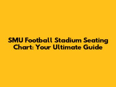 SMU Football Stadium Seating Chart: Your Ultimate Guide