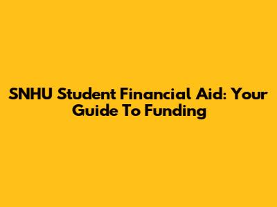 SNHU Student Financial Aid: Your Guide To Funding