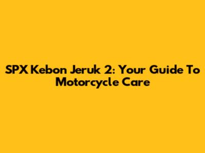 SPX Kebon Jeruk 2: Your Guide To Motorcycle Care