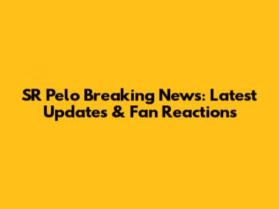 SR Pelo Breaking News: Latest Updates & Fan Reactions