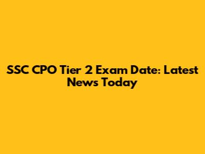 SSC CPO Tier 2 Exam Date: Latest News Today