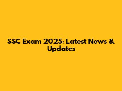 SSC Exam 2025: Latest News & Updates