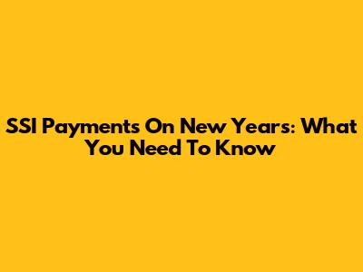 SSI Payments On New Year's: What You Need To Know