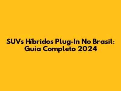 SUVs Híbridos Plug-In No Brasil: Guia Completo 2024