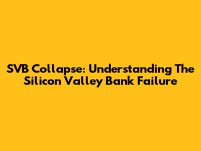 SVB Collapse: Understanding The Silicon Valley Bank Failure