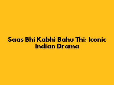 Saas Bhi Kabhi Bahu Thi: Iconic Indian Drama