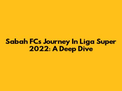 Sabah FC's Journey In Liga Super 2022: A Deep Dive