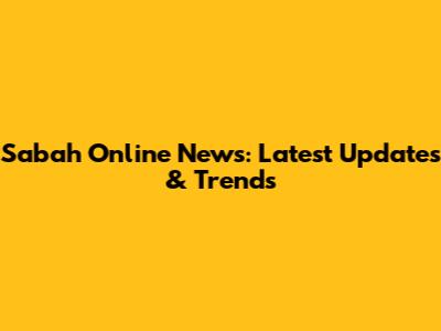 Sabah Online News: Latest Updates & Trends