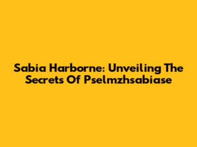 Sabia Harborne: Unveiling The Secrets Of Pselmzhsabiase