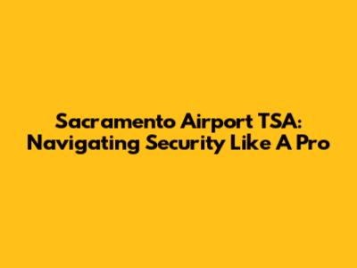 Sacramento Airport TSA: Navigating Security Like A Pro