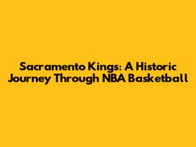 Sacramento Kings: A Historic Journey Through NBA Basketball
