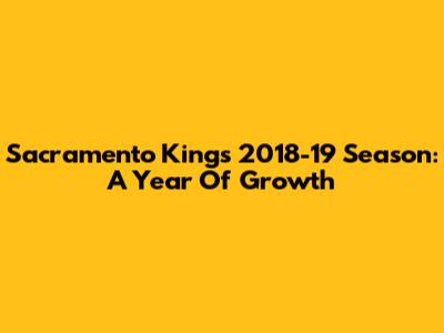 Sacramento Kings 2018-19 Season: A Year Of Growth