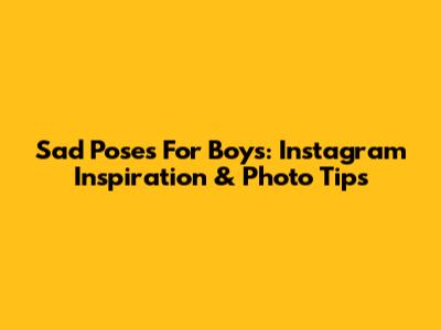 Sad Poses For Boys: Instagram Inspiration & Photo Tips