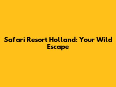 Safari Resort Holland: Your Wild Escape