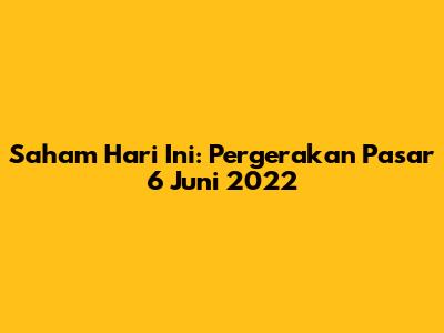 Saham Hari Ini: Pergerakan Pasar 6 Juni 2022
