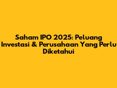 Saham IPO 2025: Peluang Investasi & Perusahaan Yang Perlu Diketahui
