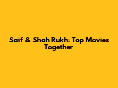Saif & Shah Rukh: Top Movies Together