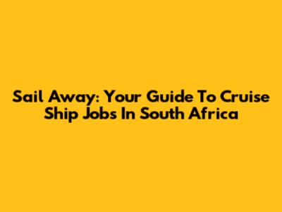 Sail Away: Your Guide To Cruise Ship Jobs In South Africa