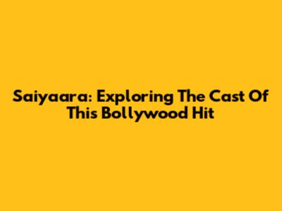 Saiyaara: Exploring The Cast Of This Bollywood Hit