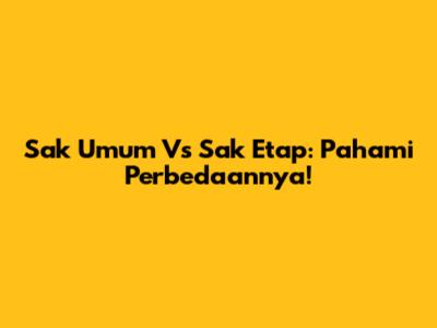 Sak Umum Vs Sak Etap: Pahami Perbedaannya!