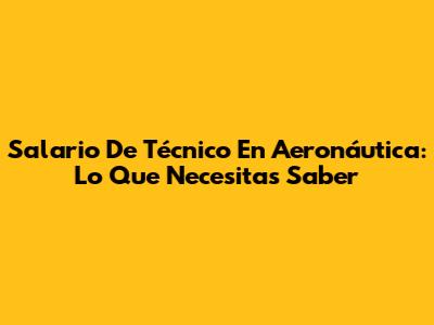 Salario De Técnico En Aeronáutica: Lo Que Necesitas Saber