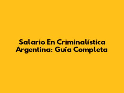 Salario En Criminalística Argentina: Guía Completa