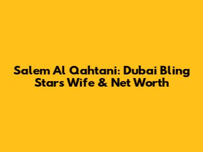 Salem Al Qahtani: Dubai Bling Star's Wife & Net Worth