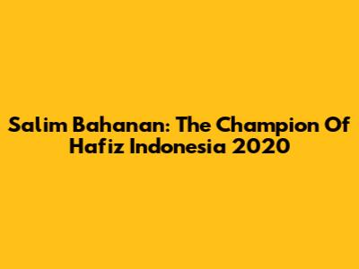 Salim Bahanan: The Champion Of Hafiz Indonesia 2020