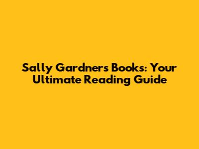 Sally Gardner's Books: Your Ultimate Reading Guide