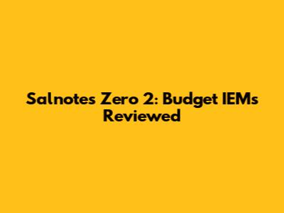 Salnotes Zero 2: Budget IEMs Reviewed