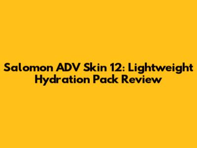 Salomon ADV Skin 12: Lightweight Hydration Pack Review