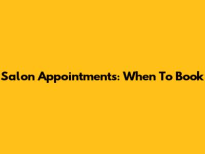 Salon Appointments: When To Book